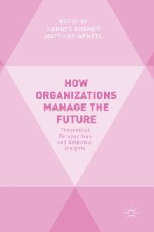 How Organizations Manage the Future : Theoretical Perspectives and Empirical Insights