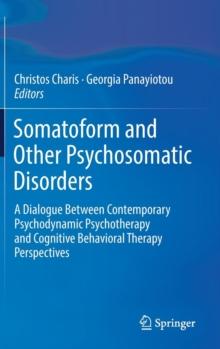 Somatoform and Other Psychosomatic Disorders : A Dialogue Between Contemporary Psychodynamic Psychotherapy and Cognitive Behavioral Therapy Perspectives