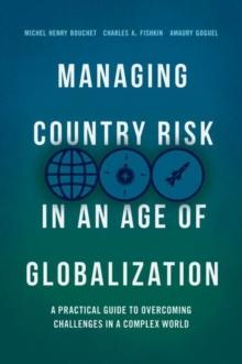 Managing Country Risk in an Age of Globalization : A Practical Guide to Overcoming Challenges in a Complex World