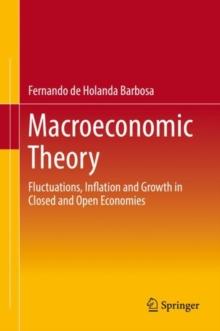 Macroeconomic Theory : Fluctuations, Inflation and Growth in Closed and Open Economies