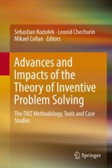 Advances and Impacts of the Theory of Inventive Problem Solving : The TRIZ Methodology, Tools and Case Studies