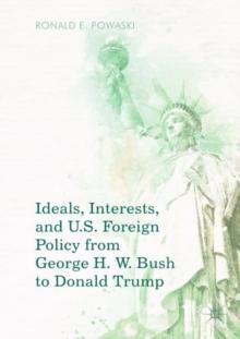 Ideals, Interests, and U.S. Foreign Policy from George H. W. Bush to Donald Trump