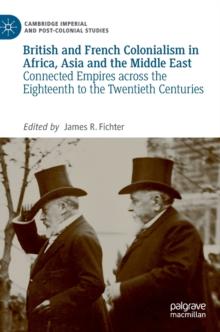 British and French Colonialism in Africa, Asia and the Middle East : Connected Empires across the Eighteenth to the Twentieth Centuries