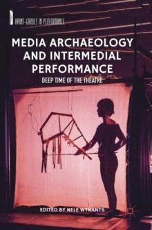 Media Archaeology and Intermedial Performance : Deep Time of the Theatre