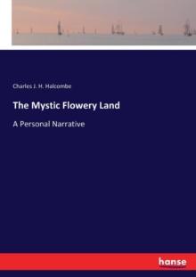 The Mystic Flowery Land : A Personal Narrative