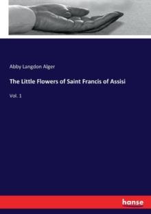 The Little Flowers of Saint Francis of Assisi : Vol. 1