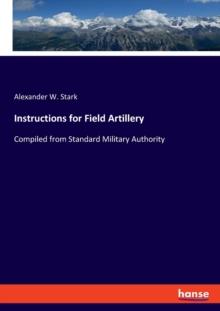 Instructions for Field Artillery : Compiled from Standard Military Authority