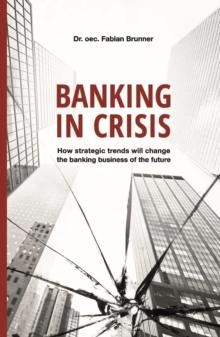 Banking in Crisis : How strategic trends will change the banking business of the future