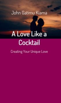 A Love Like a Cocktail : Creating Your Unique Love