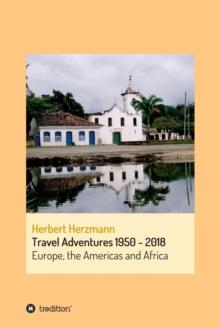 Travel Adventures 1950 - 2018 : Europe, Africa and The Americas