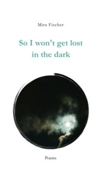 So I won't get lost in the dark : Poems