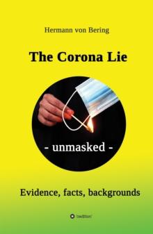 The Corona Lie - unmasked : Evidence, facts, backgrounds