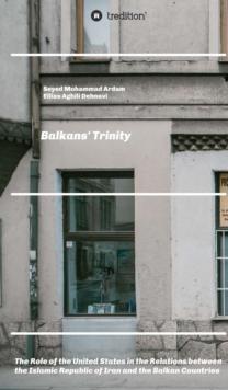 Balkans' Trinity : The Role of the United States in the Relations between the Islamic Republic of Iran and the Balkan Countries