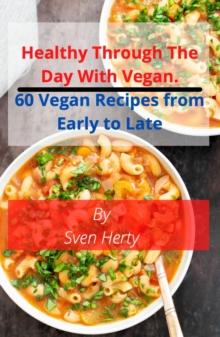 Healthy through the day with Vegan : 60 Vegan Recipes  from Early to Late