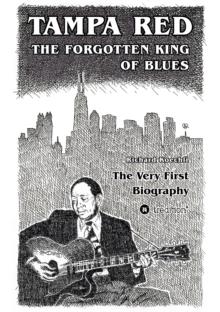 Tampa Red - The Forgotten King Of Blues : The very first biography about the pioneer of Chicago Blues