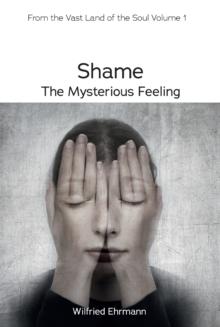 Shame - the Mysterious Feeling : A Guide to the Vast Field of our Inner World