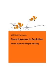 The Evolution of Consciousness : Seven Steps of Integral Healing