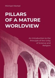 Pillars of a Mature Worldview : An Introduction to the Principle of the Unity of Science and Religion