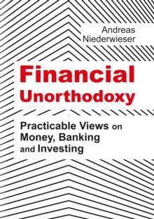 Financial Unorthodoxy : Practicable Views on Money, Banking and Investing