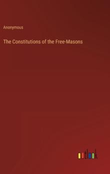 The Constitutions of the Free-Masons