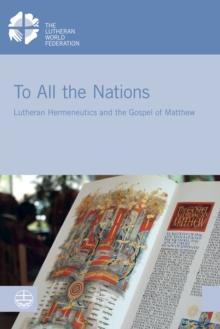 To All the Nations : Lutheran Hermeneutics and the Gospel of Matthew