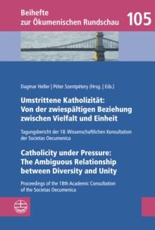 Umstrittene Katholizitat: Von der zwiespaltigen Beziehung zwischen Vielfalt und Einheit - Catholicity under Pressure: The Ambiguous Relationship between Diversity and Unity : Tagungsbericht der 18. Wi