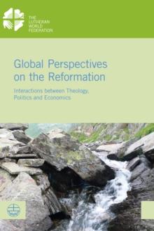 Global Perspectives on the Reformation : Interactions between Theology, Politics and Economics