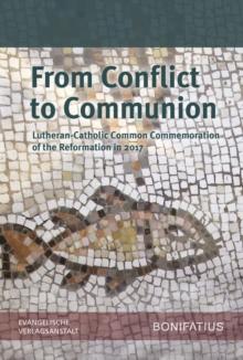 From Conflict to Communion - Including Common Prayer : Lutheran-Catholic Common Commemoration of the Reformation in 2017 Report of the Lutheran-Roman Catholic Commission on Unity