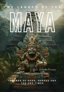 The Legacy of the Maya : Legends of Gods, Heroes and the End Times