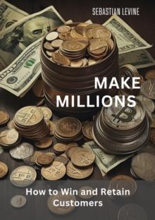 Make Millions : How to Win and Retain Customers