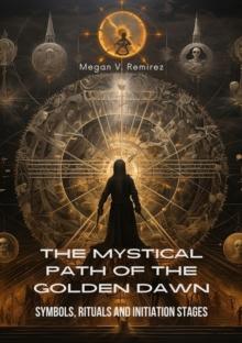 The Mystical Path of the Golden Dawn : Symbols, Rituals and Initiation Stages