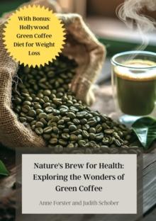 Nature's Brew for Health: Exploring the Wonders of Green Coffee : With Bonus: Hollywood Green Coffee Diet for Weight Loss