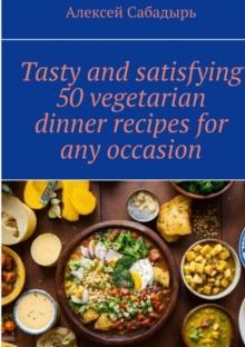 Tasty and satisfying 50 vegetarian dinner recipes for any occasion