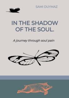 In the shadow of the soul. : A journey through soul pain