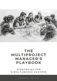 The Multiproject Manager's Playbook : Strategies for Simultaneous Success