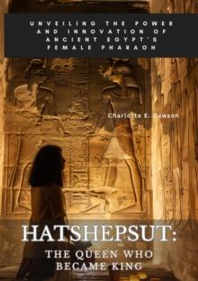 Hatshepsut: The Queen Who Became King : Unveiling the Power and Innovation of Ancient Egypt's Female Pharaoh