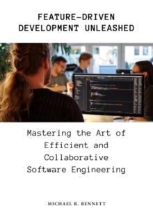 Feature-Driven Development Unleashed : Mastering the Art of Efficient and Collaborative Software Engineering