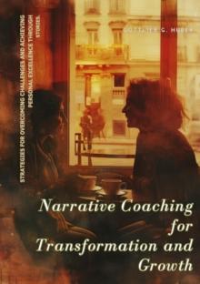 Narrative Coaching for  Transformation and Growth : Strategies for Overcoming Challenges and Achieving Personal Excellence through  Stories.