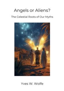 Angels or Aliens? : The Celestial Roots of Our Myths