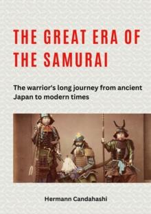 The great era of the samurai : The warrior's long journey from ancient Japan to modern times