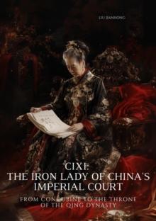 Cixi: The Iron Lady of China's Imperial Court : From Concubine to the Throne of the Qing Dynasty