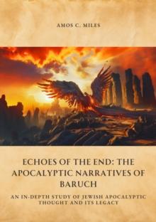 Echoes of the End: The Apocalyptic Narratives of Baruch : An In-Depth Study of Jewish Apocalyptic Thought and Its Legacy