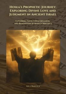 Hosea's Prophetic Journey: Exploring Divine Love and Judgment in Ancient Israel : Exploring Faith, Unfaithfulness,  and Redemption in Hosea's Writings