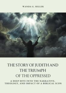 The Story of Judith and the Triumph of the Oppressed : A Deep Dive into the Narrative, Theology, and Impact of a Biblical Icon