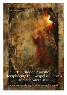 The Hidden Apostle: Deciphering the Gospel of Peter's Ancient Narratives : A journey into the depths of an apocryphal gospel