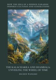 The Kalachakra and Shambala: Unveiling the Wheel of Time : How the Idea of a Hidden Paradise Inspires Cultures and Generations