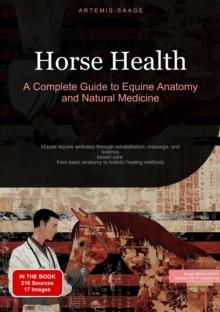 Horse Health: A Complete Guide to Equine Anatomy and Natural Medicine : Master equine wellness through rehabilitation, massage, and science-based care - from basic anatomy to holistic healing methods