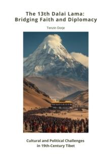 The 13th Dalai Lama:  Bridging Faith and Diplomacy : Cultural and Political Challenges in 19th-Century Tibet