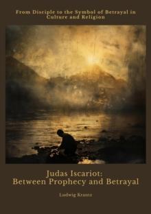 Judas Iscariot:  Between Prophecy and Betrayal : From Disciple to the Symbol of Betrayal in  Culture and Religion