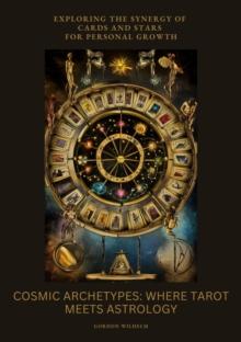 Cosmic Archetypes:  Where Tarot Meets Astrology : Exploring the Synergy of Cards and Stars for Personal Growth